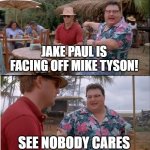 oh boy another celebrity cash grab "boxing" match | JAKE PAUL IS FACING OFF MIKE TYSON! SEE NOBODY CARES | image tagged in memes,see nobody cares,funny,so true memes,jake paul | made w/ Imgflip meme maker