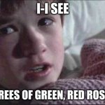 I See Dead People Meme | I-I SEE; I SEE TREES OF GREEN, RED ROSES TOO | image tagged in memes,i see dead people | made w/ Imgflip meme maker