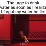 MUST GET WATER!!! | The urge to drink water as soon as I realize I forgot my water bottle: | image tagged in vector hey,funny,funny memes,relatable,relatable memes,memes | made w/ Imgflip meme maker