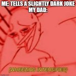 Relatable | ME: TELLS A SLIGHTLY DARK JOKE
MY DAD: | image tagged in wheeze | made w/ Imgflip meme maker