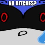 Metal Sonic is sad | NO BITCHES? | image tagged in metal sad no bitches | made w/ Imgflip meme maker