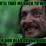 Weekend Forever!!! | YOU'LL TAKE ME BACK TO WORK; OVER OUR DEAD DRUNK BODIES! | image tagged in braveheart- stephen the irishman,memes,weekend,sunday forever,never gonna give you up,never gonna let you down | made w/ Imgflip meme maker