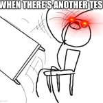 ‎ | WHEN THERE'S ANOTHER TEST | image tagged in memes,table flip guy | made w/ Imgflip meme maker