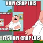 Infinte peter | HOLY CRAP LOIS; ITS HOLY CRAP LOIS | image tagged in holy crap lois its x | made w/ Imgflip meme maker