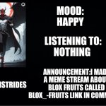 Darthstrides official template 3 | MOOD:
HAPPY; LISTENING TO:
NOTHING; ANNOUNCEMENT:I MADE A MEME STREAM ABOUT BLOX FRUITS CALLED BLOX_-FRUITS LINK IN COMMENTS; DARTHSTRIDES | image tagged in darthstrides official template 3 | made w/ Imgflip meme maker