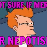 Not Sure If Merit Or Nepotism | NOT SURE IF MERIT; OR NEPOTISM | image tagged in fry is not sure,scumbag america,equal rights,inequality,scumbag government,communism and capitalism | made w/ Imgflip meme maker