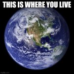 earth | THIS IS WHERE YOU LIVE | image tagged in earth | made w/ Imgflip meme maker