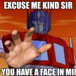 Im going to need that | EXCUSE ME KIND SIR; DO YOU HAVE A FACE IN MIND? | image tagged in optimus prime,uh oh,oh shit,not good | made w/ Imgflip meme maker