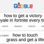 Why is this so relatable to those sweaty five year-olds lol | how to get a victory royale in fortnite every time; how to touch grass and get a life | image tagged in google do you mean,fortnite,touch grass,racism,toxic | made w/ Imgflip meme maker