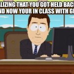 Aaaaand Its Gone | REALIZING THAT YOU GOT HELD BACK IN SCHOOL AND NOW YOUR IN CLASS WITH GEN ALPHAS | image tagged in memes,aaaaand its gone | made w/ Imgflip meme maker