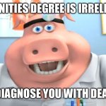 I Diagnose You With Dead | HUMANITIES DEGREE IS IRRELEVANT; I DIAGNOSE YOU WITH DEAD. | image tagged in i diagnose you with dead | made w/ Imgflip meme maker