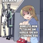 FOR GOTHAM | BATMAN; HOMELESS MOM STEALING ONE BURGER FOR HER 3 STARVING KIDS | image tagged in anime girl hiding from terminator | made w/ Imgflip meme maker