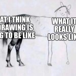 Horse Drawing | WHAT I THINK MY DRAWING IS GOING TO BE LIKE; WHAT IT REALLY LOOKS LIKE | image tagged in horse drawing | made w/ Imgflip meme maker