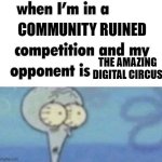 Tadc fell off when content farms started existing | COMMUNITY RUINED; THE AMAZING DIGITAL CIRCUS | image tagged in whe i'm in a competition and my opponent is | made w/ Imgflip meme maker
