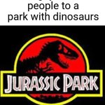 Explain a film plot badly | Old guy invites people to a park with dinosaurs | image tagged in jurassic park logo | made w/ Imgflip meme maker
