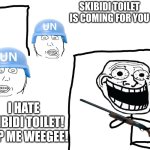 Heheheha | SKIBIDI TOILET IS COMING FOR YOU; I HATE SKIBIDI TOILET! HELP ME WEEGEE! | image tagged in i hate the antichrist | made w/ Imgflip meme maker