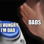 Hey I’m hungry | DADS; HI HUNGRY I’M DAD | image tagged in memes,blank nut button | made w/ Imgflip meme maker