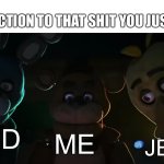 Unholy | MY REACTION TO THAT SHIT YOU JUST MADE:; GOD; ME; JESUS | image tagged in shocked freddy bonnie and chica | made w/ Imgflip meme maker