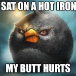 iron | I SAT ON A HOT IRON; MY BUTT HURTS | image tagged in angry birds bomb | made w/ Imgflip meme maker