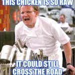 This Chicken Is So Raw ! | THIS CHICKEN IS SO RAW; IT COULD STILL CROSS THE ROAD | image tagged in memes,chef gordon ramsay | made w/ Imgflip meme maker