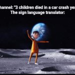 got too silly | News channel: "3 children died in a car crash yesterday"

The sign language translator: | image tagged in gifs,memes | made w/ Imgflip video-to-gif maker