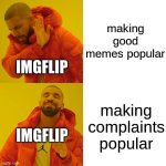 fr | making good memes popular; IMGFLIP; making complaints popular; IMGFLIP | image tagged in memes,drake hotline bling | made w/ Imgflip meme maker