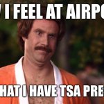 Kind of a big deal at airports | HOW I FEEL AT AIRPORTS; NOW THAT I HAVE TSA PRECHECK | image tagged in ron burgundy - big deal | made w/ Imgflip meme maker