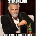 The Most Interesting Man In The World | I DON'T ALWAYS STEP ON LEGO; BUT I WHEN I DO, I UTTER INCONCEIVABLE BLASPHEMIES | image tagged in memes,the most interesting man in the world,lego,stepping on a lego | made w/ Imgflip meme maker