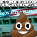 Mission AccomPhished | WHEN SOMEONE COMMENTS THEY CURED LUPUS WITH HERBS AND SMOOTHIES | image tagged in mission accomplished,cure,illness,sick,sickness | made w/ Imgflip meme maker