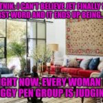 Jet's first word (Part 2) | SPUTNIK: I CAN'T BELIEVE JET FINALLY SAID HIS FIRST WORD AND IT ENDS UP BEING... THAT! RIGHT NOW, EVERY WOMAN IN MY PIGGY PEN GROUP IS JUDGING ME. | image tagged in living room | made w/ Imgflip meme maker