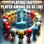 amogus 100 | PLAYING 100 PLAYER AMONG US BE LIKE | image tagged in among us meeting | made w/ Imgflip meme maker