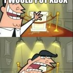 idbox | THIS IS WHERE I WOULD PUT XBOX; IF I HAD ONE | image tagged in memes,this is where i'd put my trophy if i had one | made w/ Imgflip meme maker