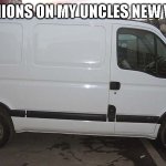 Im hooked ona a feelin- yeahh yeah yeah yeah... | ANY OPINIONS ON MY UNCLES NEW VEHICLE? | image tagged in blank white van | made w/ Imgflip meme maker