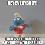 Hey Everybody! Smurf Little Feat | HEY EVERYBODY! THERE'S A FAT MAN IN THE BATHTUB . . . WITH THE BLUES! | image tagged in hey everybody,smurf,little feat,fat man in the bathtub | made w/ Imgflip meme maker