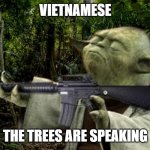 Vietnam Yoda | VIETNAMESE; THE TREES ARE SPEAKING | image tagged in vietnam yoda | made w/ Imgflip meme maker