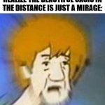 Never get lost in the Desert... | THAT MOMENT WHEN YOU REALIZE THE BEAUTIFUL OASIS IN THE DISTANCE IS JUST A MIRAGE: | image tagged in shaggy dank meme,mirage,desert,oasis,dank memes | made w/ Imgflip meme maker