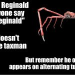 Reginald | This is Reginald
Everyone say
"Hi Reginald"; He doesn't like the taxman; But remember he on appears on alternating tuesdays | image tagged in reginald,spidercrab | made w/ Imgflip meme maker