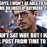 I am sorry, especially to vinwix | HEY GUYS, I WON'T BE ABLE TO SPEND MUCH TIME ON IMGFLIP ANYMORE, I'M SORRY; I CAN'T SAT WAY, BUT I WILL STILL POST FROM TIME TO TIME | image tagged in i am sorry earth is closed today,memes,meme,funny,funny memes,funny meme | made w/ Imgflip meme maker