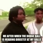 Dodgeball | ME AFTER WHEN THE DODGE BALL IS HEADING DIRECTLY AT MY BALLS | image tagged in lol | made w/ Imgflip video-to-gif maker