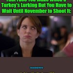 Holiday Meditations #02 | That Face You Make When a 

Turkey's Lurking But You Have to

Wait Until November to Shoot It:; OzwinEVCG; Holiday Meditations #02 | image tagged in tina fey eyeroll 2,memes,happy thanksgiving,hunting,season,rules | made w/ Imgflip meme maker