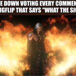 Sephiroth in Fire | ME DOWN VOTING EVERY COMMENT ON IMGFLIP THAT SAYS "WHAT THE SIGMA" | image tagged in sephiroth in fire | made w/ Imgflip meme maker