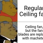 Regular Ceiling fans are boring | Regular Ceiling fan; Ceiling fan, but the fan blades are replaced with machetes | image tagged in memes,tuxedo winnie the pooh,jpfan102504 | made w/ Imgflip meme maker