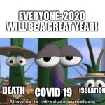 *knock on door* | EVERYONE: 2020 WILL BE A GREAT YEAR! COVID 19; DEATH; ISOLATION | image tagged in veggie tales,memes | made w/ Imgflip meme maker