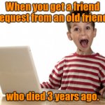 Friend Request | When you get a friend request from an old friend, who died 3 years ago. | image tagged in excited kid computer | made w/ Imgflip meme maker