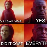 Hopefully it will be worth it | YOU HAD A 4.0 ALL YEAR; YES; WHAT DID IT COST; EVERYTHING | image tagged in thanos what did it cost | made w/ Imgflip meme maker