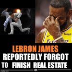 this is a huge l... | FINISH  REAL ESTATE | image tagged in lebron james reportedly forgot to | made w/ Imgflip meme maker