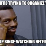 Roll Safe Think About It | WHEN YOU'RE TRYING TO ORGANIZE YOUR LIFE; BUT END UP BINGE-WATCHING NETFLIX ALL DAY | image tagged in memes,roll safe think about it,funny,fun | made w/ Imgflip meme maker