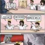 Boardroom meeting suggestion angels | WHAT DO WE DO WITH DINOSAURS; GOD; DESTROY THEM; MAKE THEM GO EXTINCT; LET THEM LIVE | image tagged in boardroom meeting suggestion angels | made w/ Imgflip meme maker
