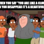 Funny Roast | WHEN YOU SAY "YOU ARE LIKE A CLOUD WHEN YOU DISAPPEAR IT’S A BEAUTIFUL DAY" | image tagged in gifs,memes | made w/ Imgflip video-to-gif maker
