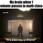 Can the bell ring now | My brain when 1 minute passes in math class | image tagged in it's eternity in there tf2,math,school,education,oh wow are you actually reading these tags | made w/ Imgflip meme maker